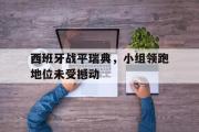 亚博体育官方下载-西班牙战平瑞典，小组领跑地位未受撼动
