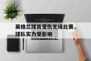 亚博体育线上-英格兰球员受伤无缘比赛，球队实力受影响