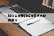 亚博体育线上-沃尔夫斯堡门将接受手术缺席数周