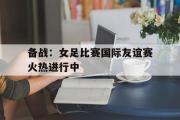 亚博体育入口-备战：女足比赛国际友谊赛火热进行中
