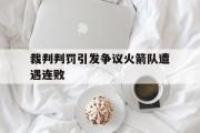 亚博体育官方下载-裁判判罚引发争议火箭队遭遇连败