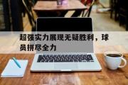 亚博体育官方下载-超强实力展现无疑胜利，球员拼尽全力