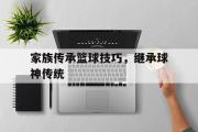 亚博体育线上-家族传承篮球技巧，继承球神传统