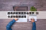 亚博体育入口-阿森纳前锋亚历山德罗·拉卡泽特取得进球