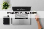 亚博体育入口-李强表现平平，网友纷纷热议。