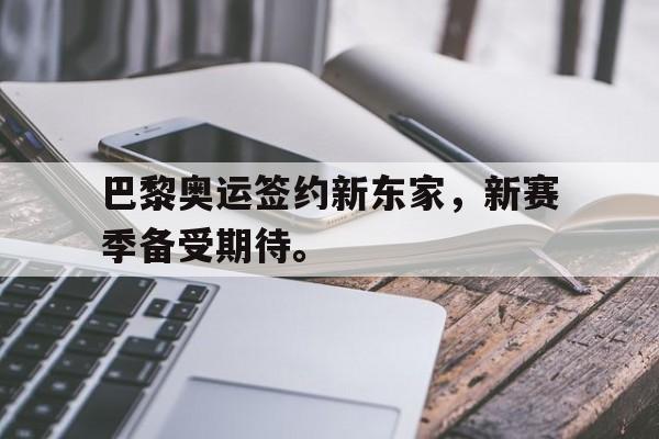 亚博体育线上-巴黎奥运签约新东家，新赛季备受期待。