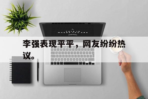 亚博体育入口-李强表现平平，网友纷纷热议。
