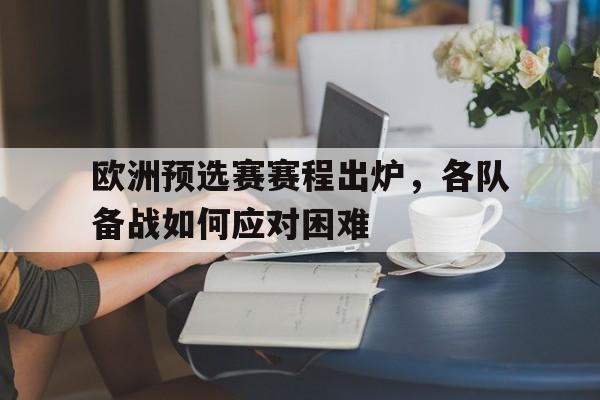 欧洲预选赛赛程出炉，各队备战如何应对困难