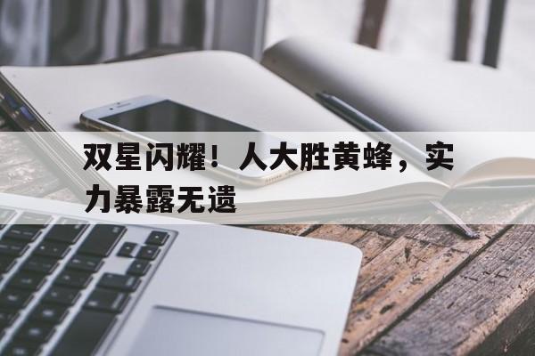 双星闪耀！人大胜黄蜂，实力暴露无遗