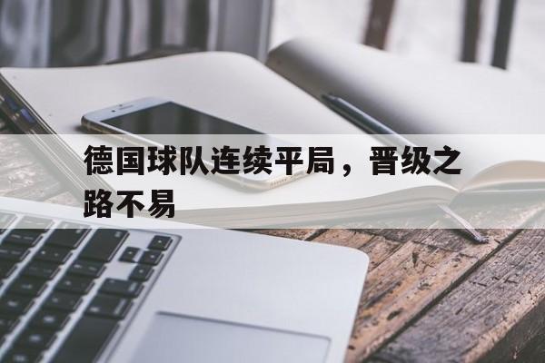 德国球队连续平局，晋级之路不易