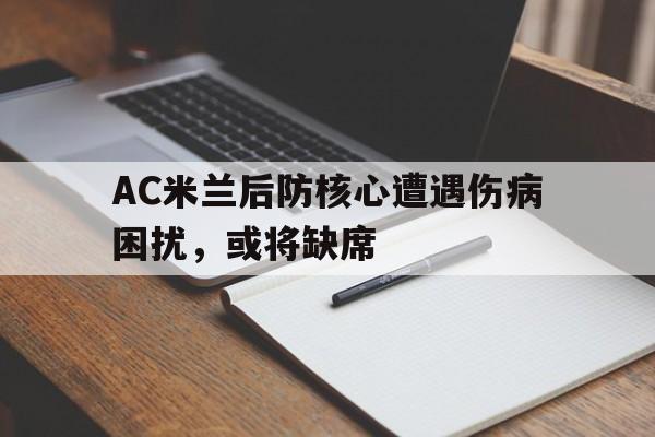 AC米兰后防核心遭遇伤病困扰，或将缺席